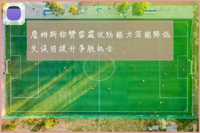 詹姆斯称赞雷霆攻防能力若能降低失误将提升争胜机会