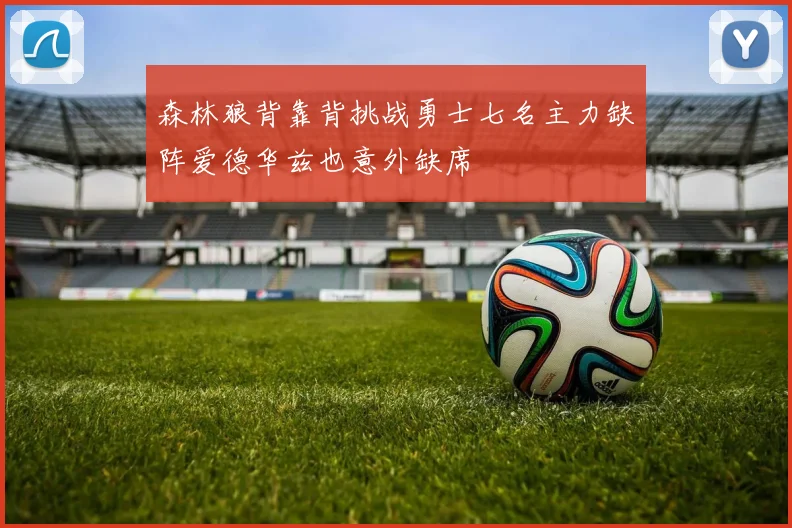 森林狼背靠背挑战勇士七名主力缺阵爱德华兹也意外缺席