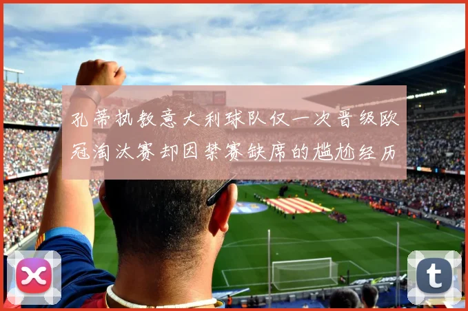 孔蒂执教意大利球队仅一次晋级欧冠淘汰赛却因禁赛缺席的尴尬经历