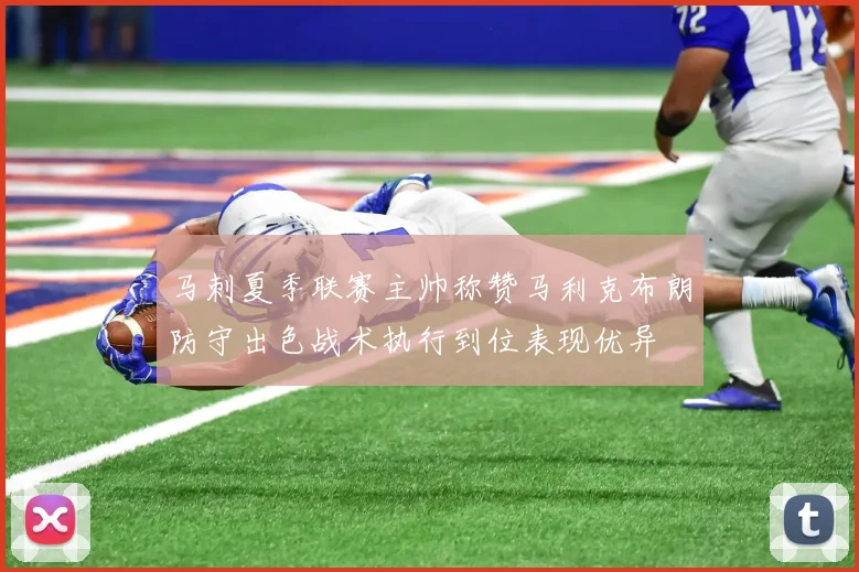 马刺夏季联赛主帅称赞马利克布朗防守出色战术执行到位表现优异