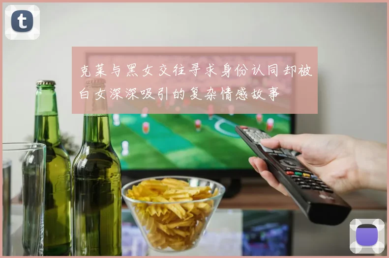 克莱与黑女交往寻求身份认同却被白女深深吸引的复杂情感故事