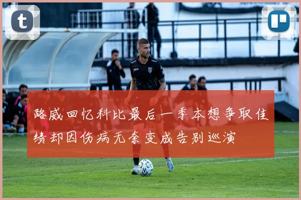 路威回忆科比最后一季本想争取佳绩却因伤病无奈变成告别巡演