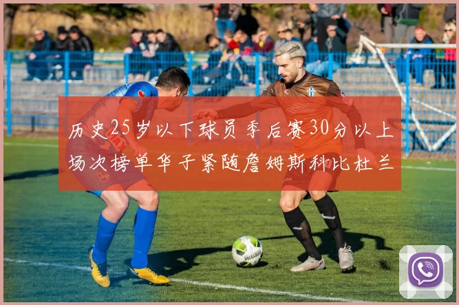 历史25岁以下球员季后赛30分以上场次榜单华子紧随詹姆斯科比杜兰特之后