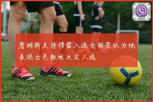 詹姆斯支持穆雷入选全明星认为他表现出色教练决定人选