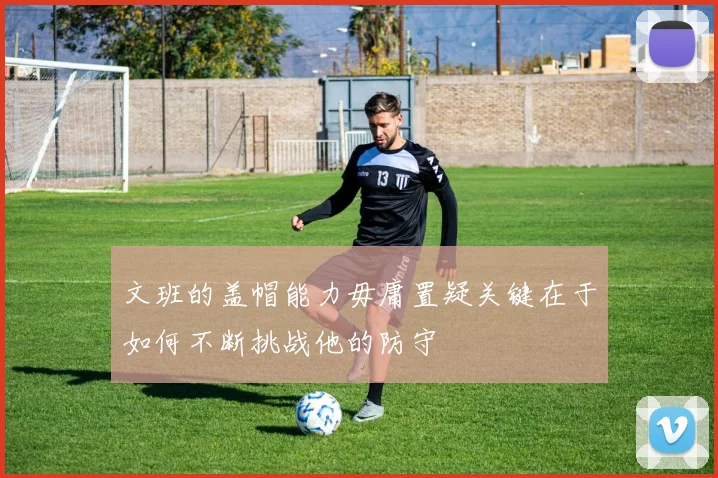 文班的盖帽能力毋庸置疑关键在于如何不断挑战他的防守